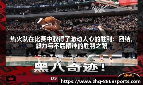 热火队在比赛中取得了激动人心的胜利：团结、毅力与不屈精神的胜利之路