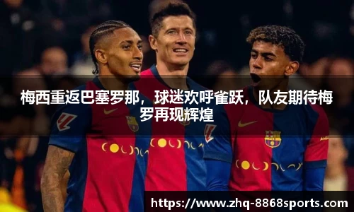 梅西重返巴塞罗那，球迷欢呼雀跃，队友期待梅罗再现辉煌