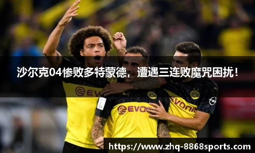 沙尔克04惨败多特蒙德，遭遇三连败魔咒困扰！