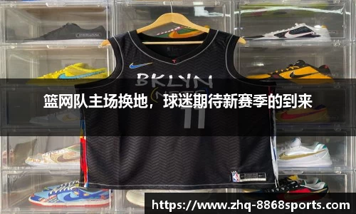 篮网队主场换地，球迷期待新赛季的到来