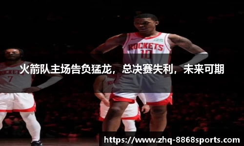火箭队主场告负猛龙，总决赛失利，未来可期