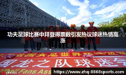 功夫足球比赛中拜登得票数引发热议球迷热情高涨