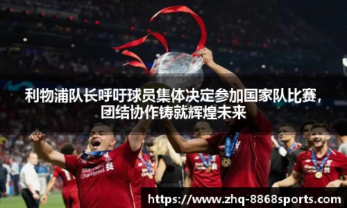 利物浦队长呼吁球员集体决定参加国家队比赛，团结协作铸就辉煌未来