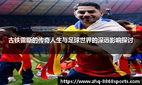 古铁雷斯的传奇人生与足球世界的深远影响探讨