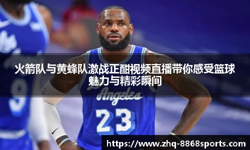火箭队与黄蜂队激战正酣视频直播带你感受篮球魅力与精彩瞬间