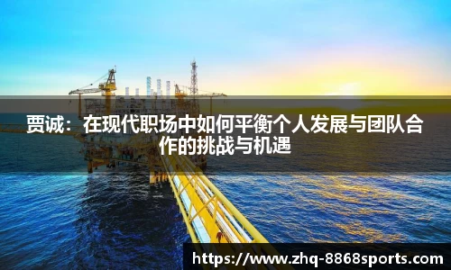 贾诚：在现代职场中如何平衡个人发展与团队合作的挑战与机遇