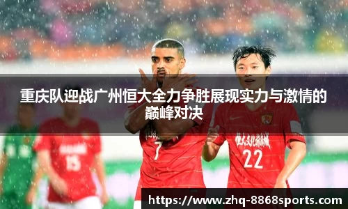 重庆队迎战广州恒大全力争胜展现实力与激情的巅峰对决