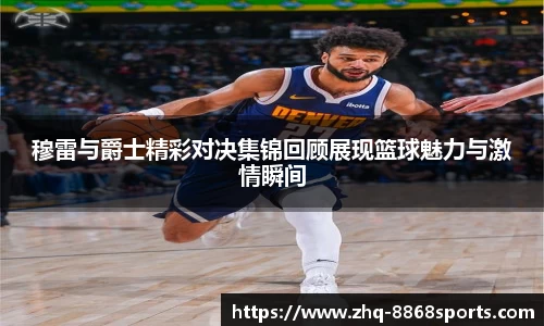 穆雷与爵士精彩对决集锦回顾展现篮球魅力与激情瞬间