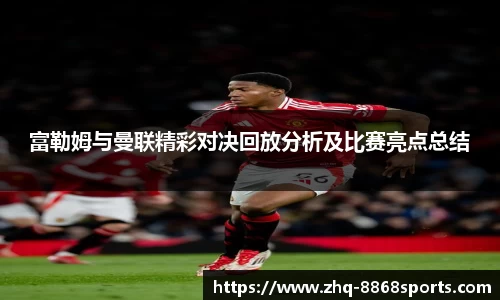 富勒姆与曼联精彩对决回放分析及比赛亮点总结
