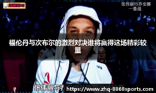 福伦丹与次布尔的激烈对决谁将赢得这场精彩较量