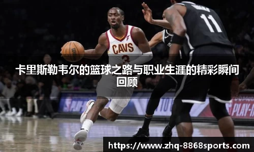 卡里斯勒韦尔的篮球之路与职业生涯的精彩瞬间回顾
