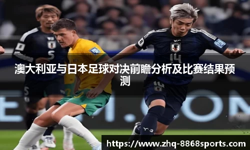 澳大利亚与日本足球对决前瞻分析及比赛结果预测
