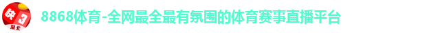 8868体育-全网最全最有氛围的体育赛事直播平台